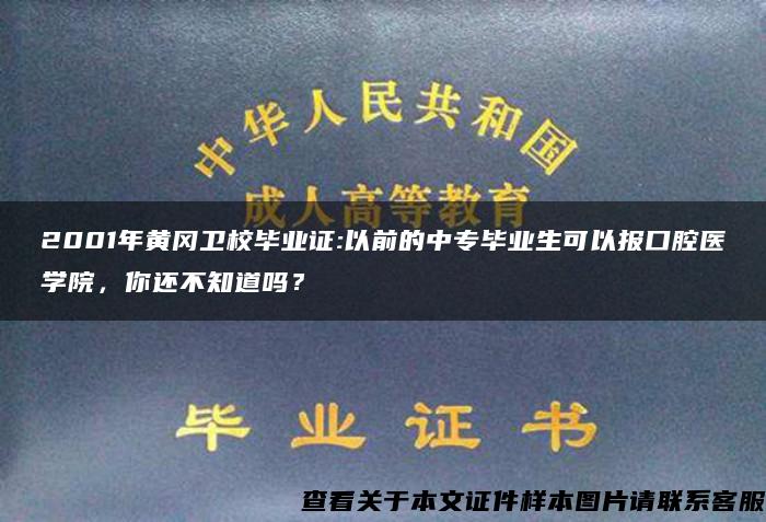 2001年黄冈卫校毕业证:以前的中专毕业生可以报口腔医学院，你还不知道吗？