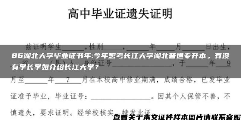 86湖北大学毕业证书年:今年想考长江大学湖北普通专升本。有没有学长学姐介绍长江大学？