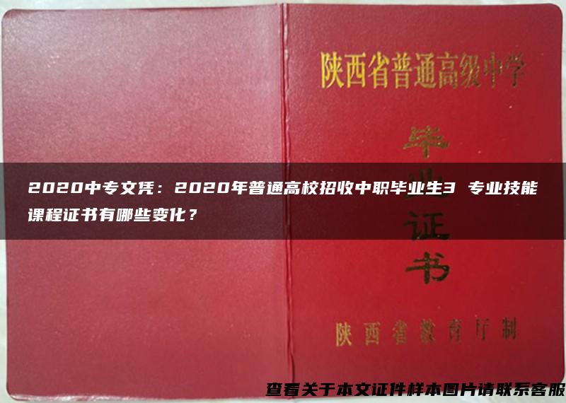 2020中专文凭：2020年普通高校招收中职毕业生3 专业技能课程证书有哪些变化？