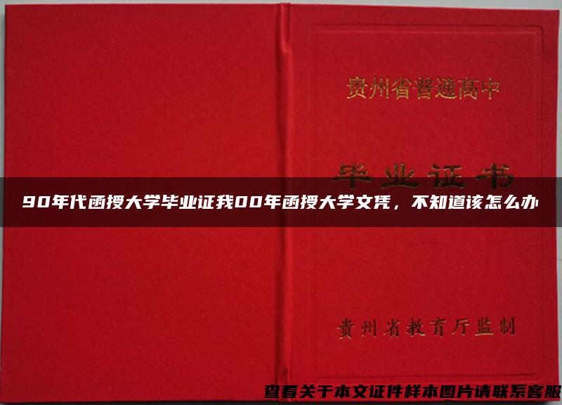 90年代函授大学毕业证我00年函授大学文凭，不知道该怎么办