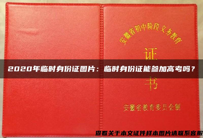 2020年临时身份证图片：临时身份证能参加高考吗？