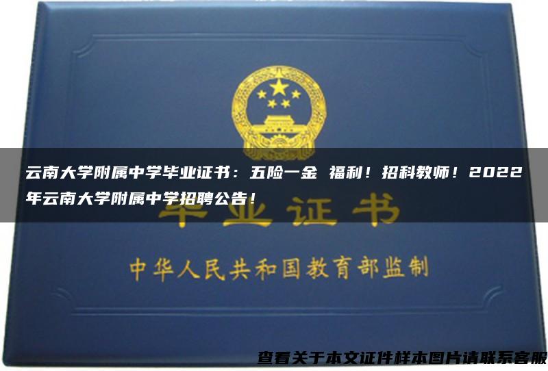 云南大学附属中学毕业证书：五险一金 福利！招科教师！2022年云南大学附属中学招聘公告！