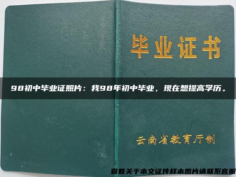 98初中毕业证照片：我98年初中毕业，现在想提高学历。