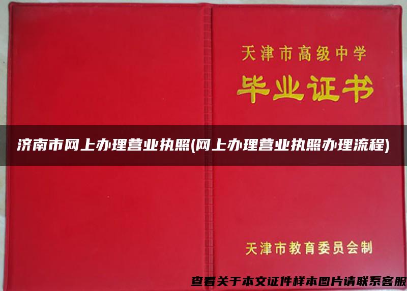 济南市网上办理营业执照(网上办理营业执照办理流程)