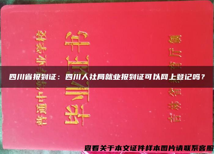 四川省报到证：四川人社局就业报到证可以网上登记吗？