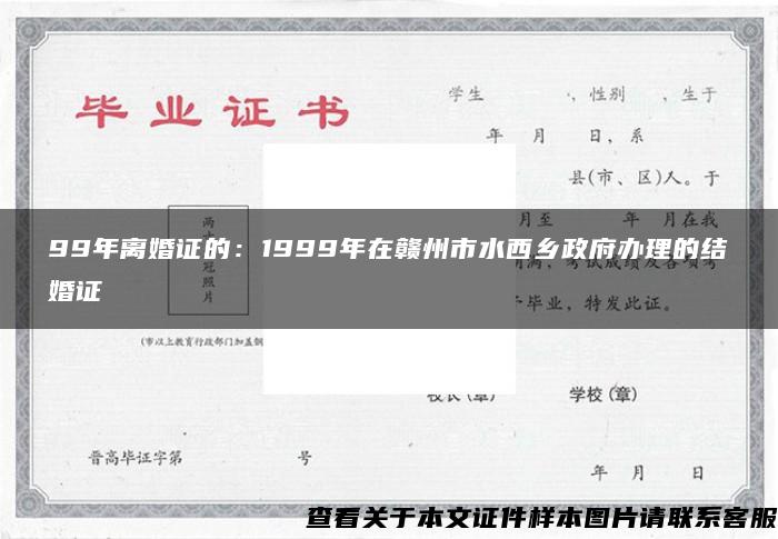 99年离婚证的：1999年在赣州市水西乡政府办理的结婚证