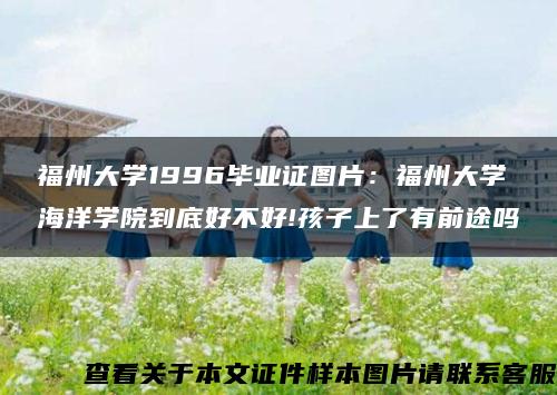 福州大学1996毕业证图片：福州大学海洋学院到底好不好!孩子上了有前途吗