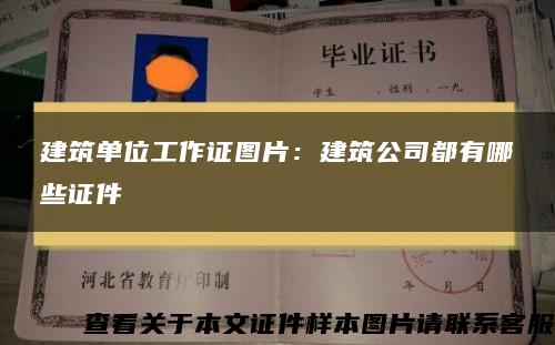 建筑单位工作证图片：建筑公司都有哪些证件