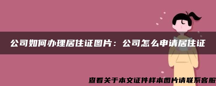 公司如何办理居住证图片：公司怎么申请居住证