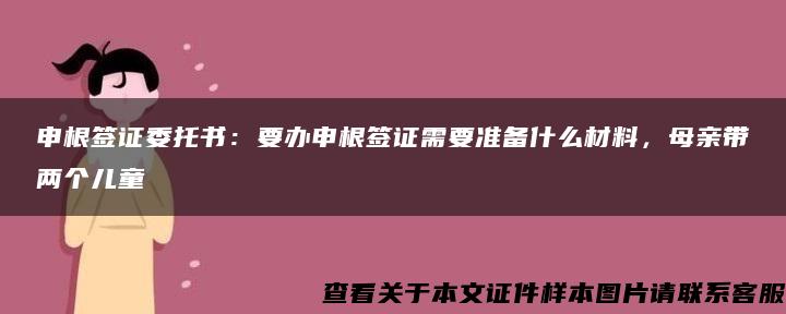 申根签证委托书：要办申根签证需要准备什么材料，母亲带两个儿童