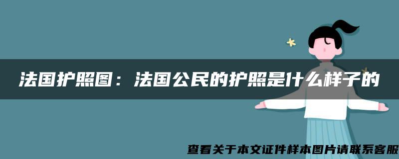 法国护照图：法国公民的护照是什么样子的