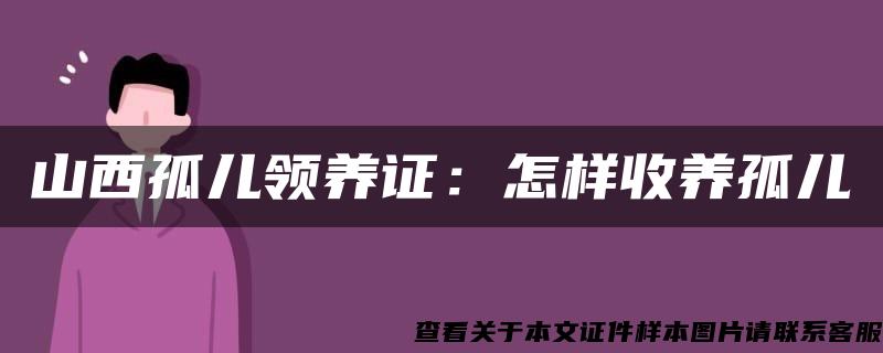 山西孤儿领养证：怎样收养孤儿