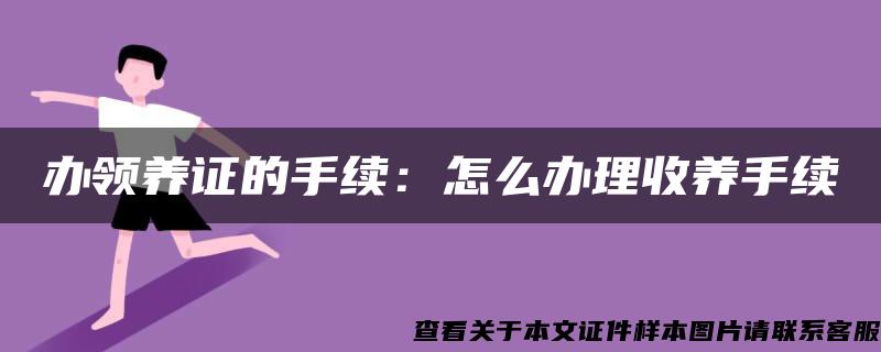 办领养证的手续：怎么办理收养手续