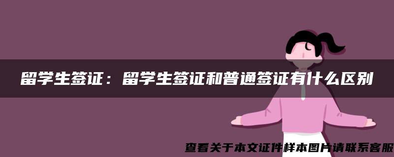 留学生签证：留学生签证和普通签证有什么区别