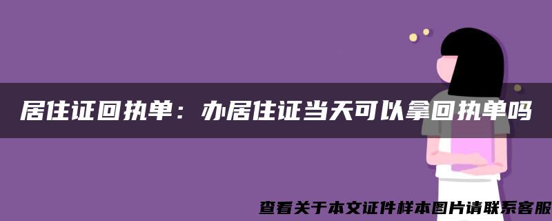 居住证回执单：办居住证当天可以拿回执单吗