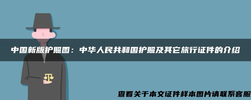 中国新版护照图：中华人民共和国护照及其它旅行证件的介绍