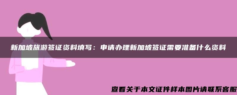 新加坡旅游签证资料填写：申请办理新加坡签证需要准备什么资料