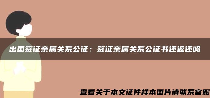 出国签证亲属关系公证：签证亲属关系公证书还返还吗