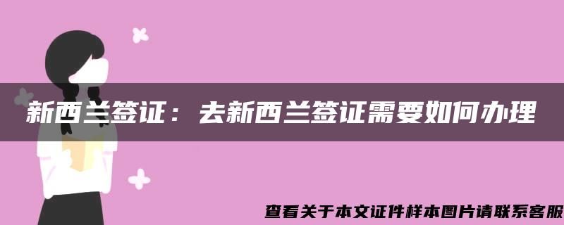 新西兰签证：去新西兰签证需要如何办理