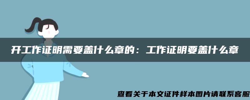 开工作证明需要盖什么章的：工作证明要盖什么章