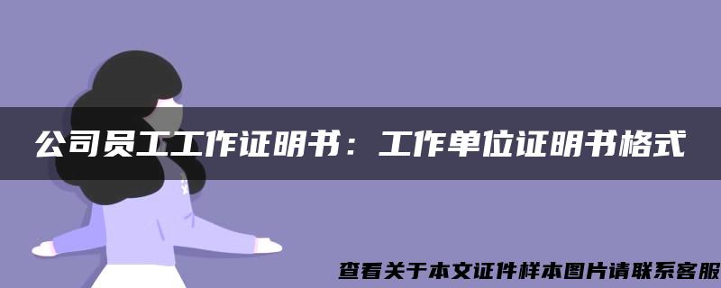 公司员工工作证明书：工作单位证明书格式