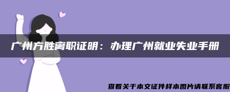 广州方胜离职证明：办理广州就业失业手册