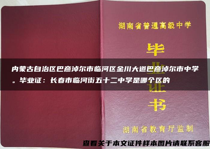 内蒙古自治区巴彦淖尔市临河区金川大道巴彦淖尔市中学。毕业证：长春市临河街五十二中学是哪个区的