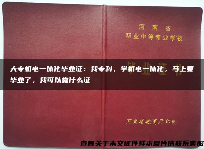 大专机电一体化毕业证：我专科，学机电一体化，马上要毕业了，我可以靠什么证