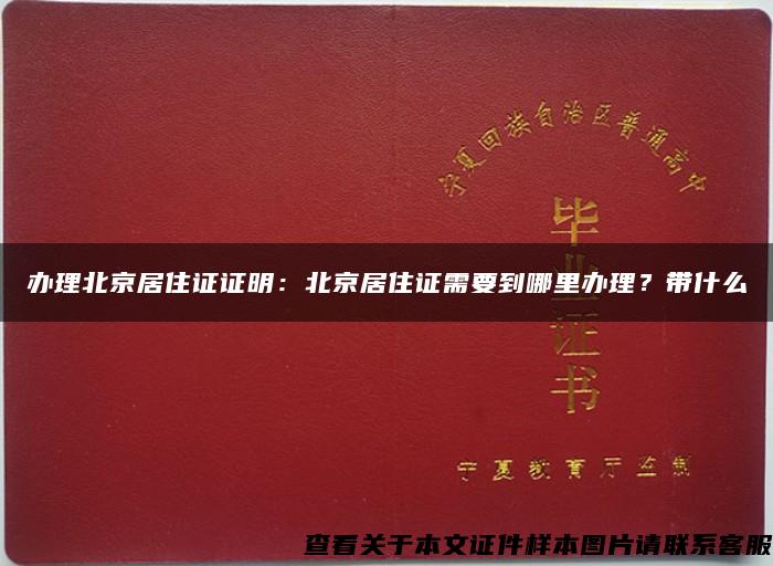 办理北京居住证证明：北京居住证需要到哪里办理？带什么