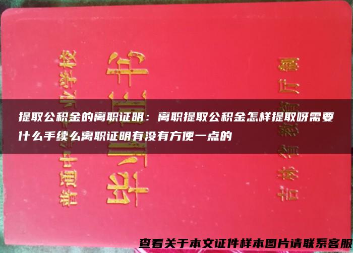 提取公积金的离职证明：离职提取公积金怎样提取呀需要什么手续么离职证明有没有方便一点的