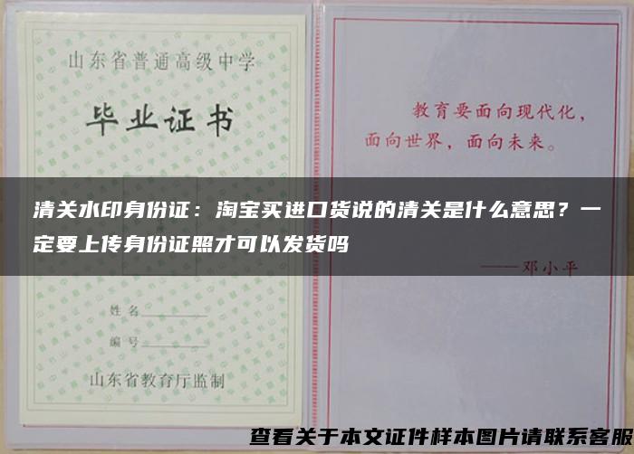 清关水印身份证：淘宝买进口货说的清关是什么意思？一定要上传身份证照才可以发货吗