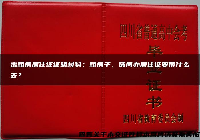 出租房居住证证明材料：租房子，请问办居住证要带什么去？