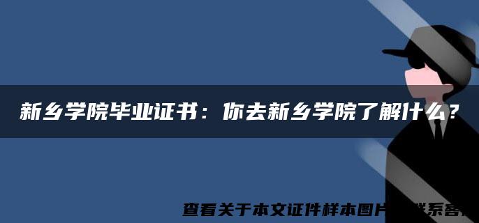 新乡学院毕业证书：你去新乡学院了解什么？