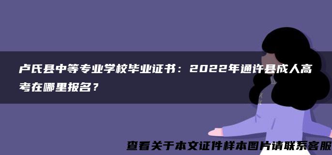 卢氏县中等专业学校毕业证书：2022年通许县成人高考在哪里报名？