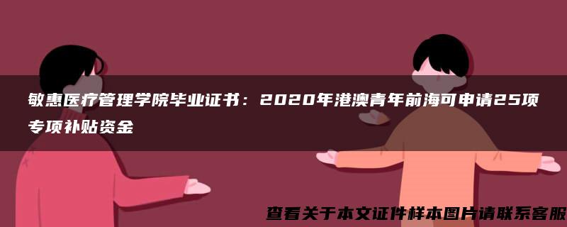 敏惠医疗管理学院毕业证书：2020年港澳青年前海可申请25项专项补贴资金