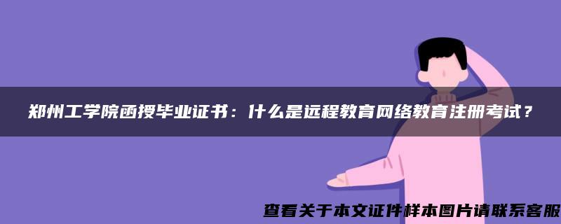 郑州工学院函授毕业证书：什么是远程教育网络教育注册考试？