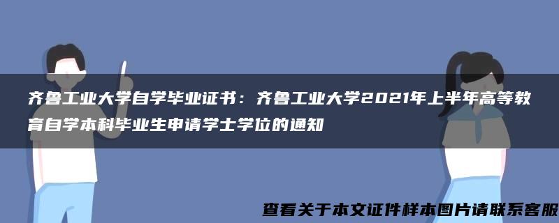 齐鲁工业大学自学毕业证书：齐鲁工业大学2021年上半年高等教育自学本科毕业生申请学士学位的通知