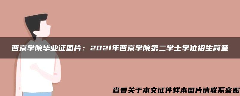 西京学院毕业证图片：2021年西京学院第二学士学位招生简章