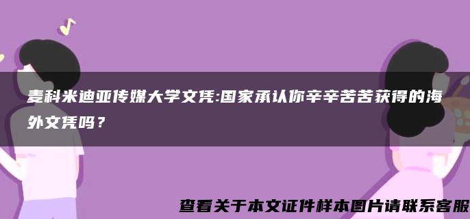 麦科米迪亚传媒大学文凭:国家承认你辛辛苦苦获得的海外文凭吗？