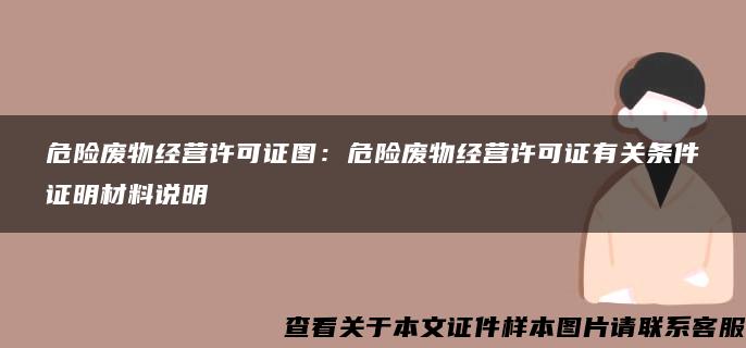 危险废物经营许可证图：危险废物经营许可证有关条件证明材料说明