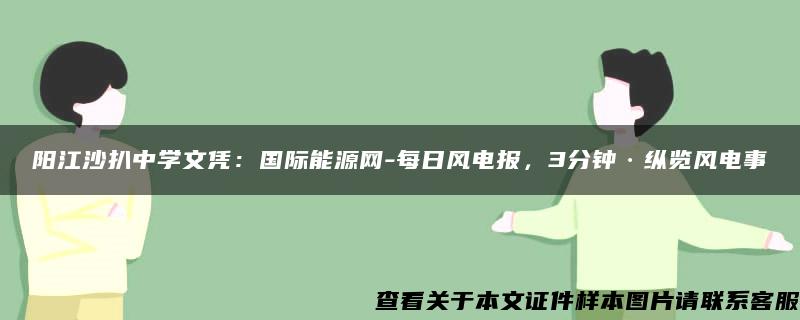 阳江沙扒中学文凭：国际能源网-每日风电报，3分钟·纵览风电事