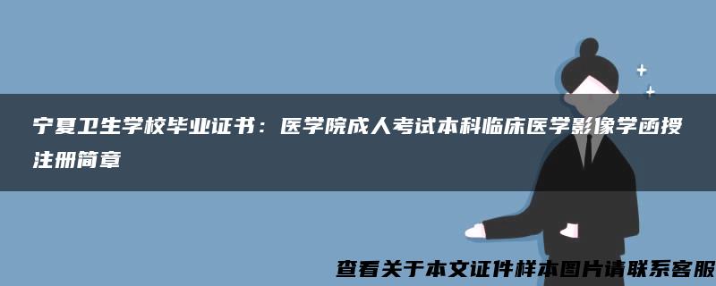 宁夏卫生学校毕业证书：医学院成人考试本科临床医学影像学函授注册简章