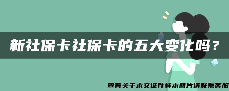 新社保卡社保卡的五大变化吗？