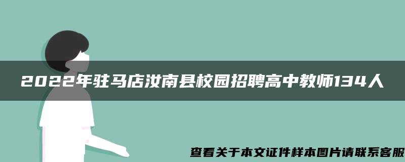 2022年驻马店汝南县校园招聘高中教师134人