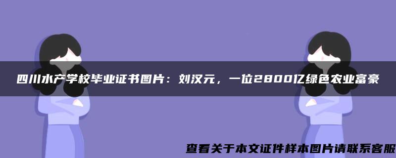 四川水产学校毕业证书图片：刘汉元，一位2800亿绿色农业富豪