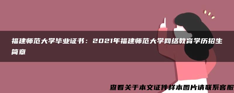 福建师范大学毕业证书：2021年福建师范大学网络教育学历招生简章