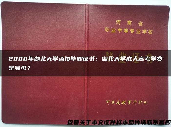 2000年湖北大学函授毕业证书：湖北大学成人高考学费是多少？