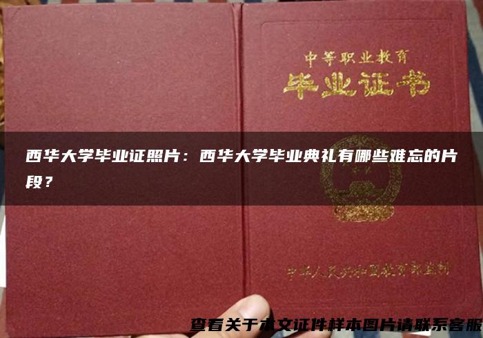 西华大学毕业证照片：西华大学毕业典礼有哪些难忘的片段？