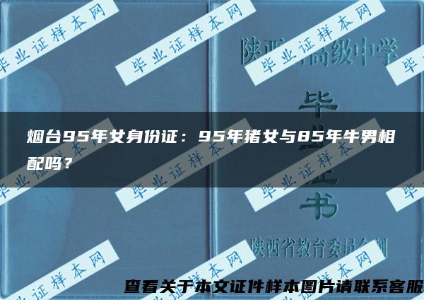 烟台95年女身份证：95年猪女与85年牛男相配吗？