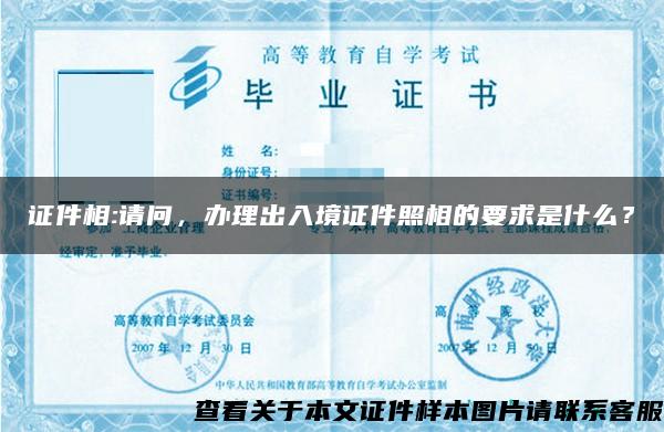 证件相:请问，办理出入境证件照相的要求是什么？